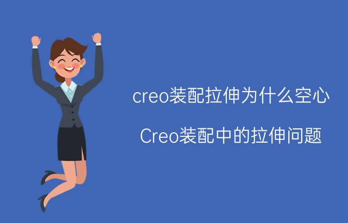 creo装配拉伸为什么空心 Creo装配中的拉伸问题